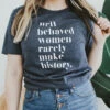 Well Behaved Women Rarely Make History | Women's T-Shirt | Ruby’s Rubbish® -Ruby's Rubbish wellbehavedwomen